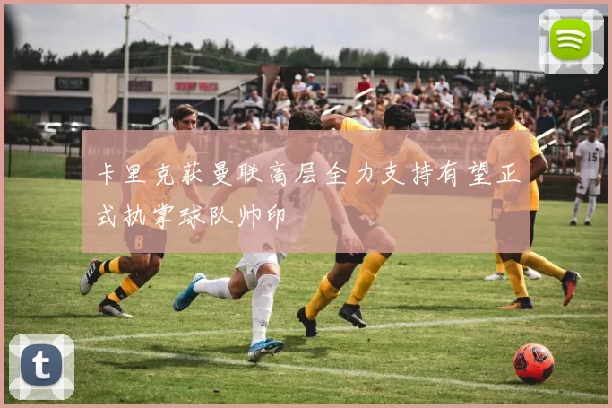 卡里克获曼联高层全力支持有望正式执掌球队帅印